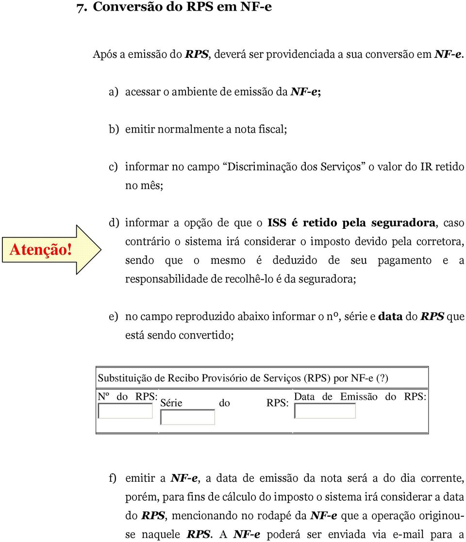 d) informar a opção de que o ISS é retido pela seguradora, caso contrário o sistema irá considerar o imposto devido pela corretora, sendo que o mesmo é deduzido de seu pagamento e a responsabilidade