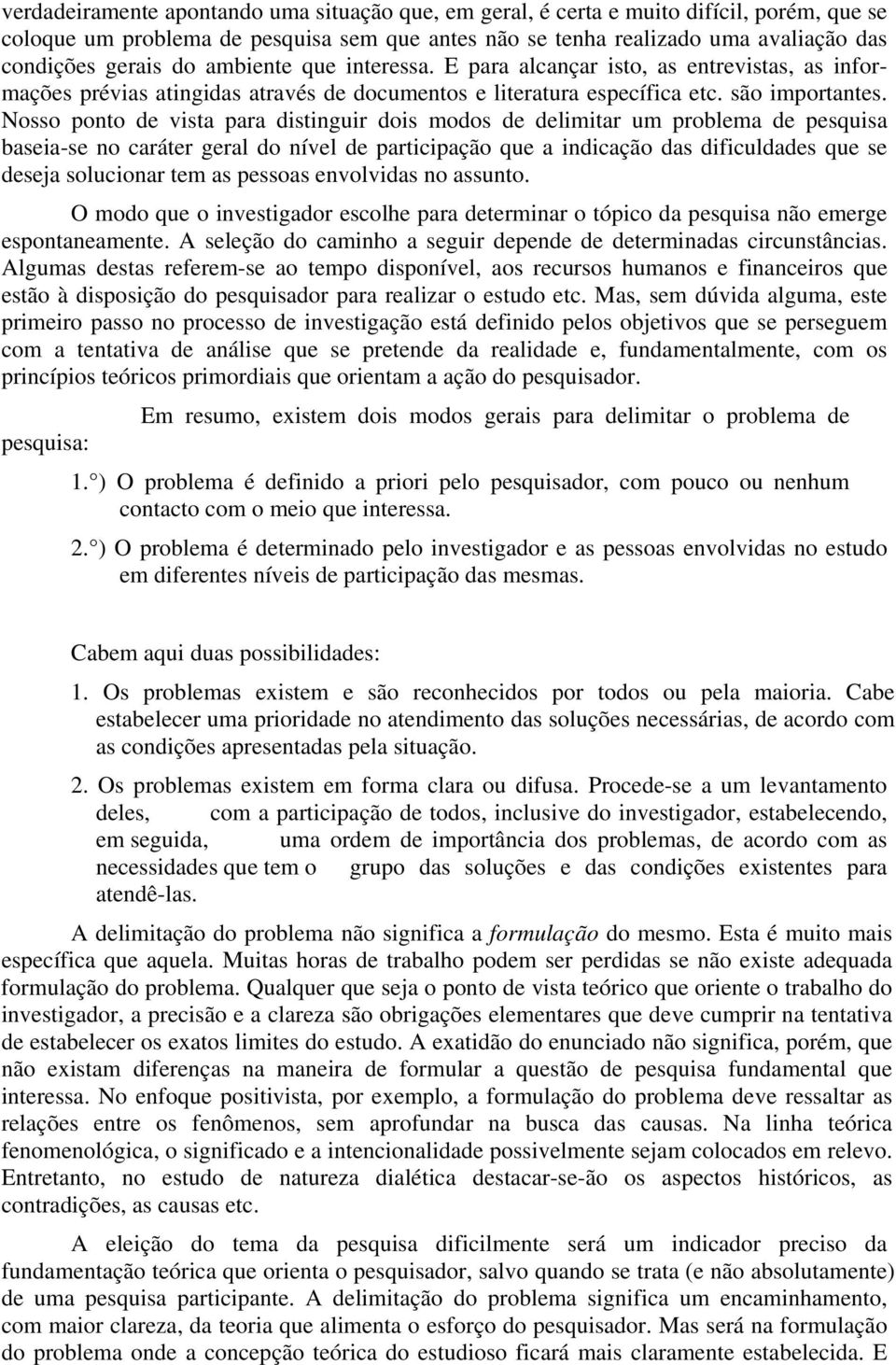 Nosso ponto de vista para distinguir dois modos de delimitar um problema de pesquisa baseia-se no caráter geral do nível de participação que a indicação das dificuldades que se deseja solucionar tem