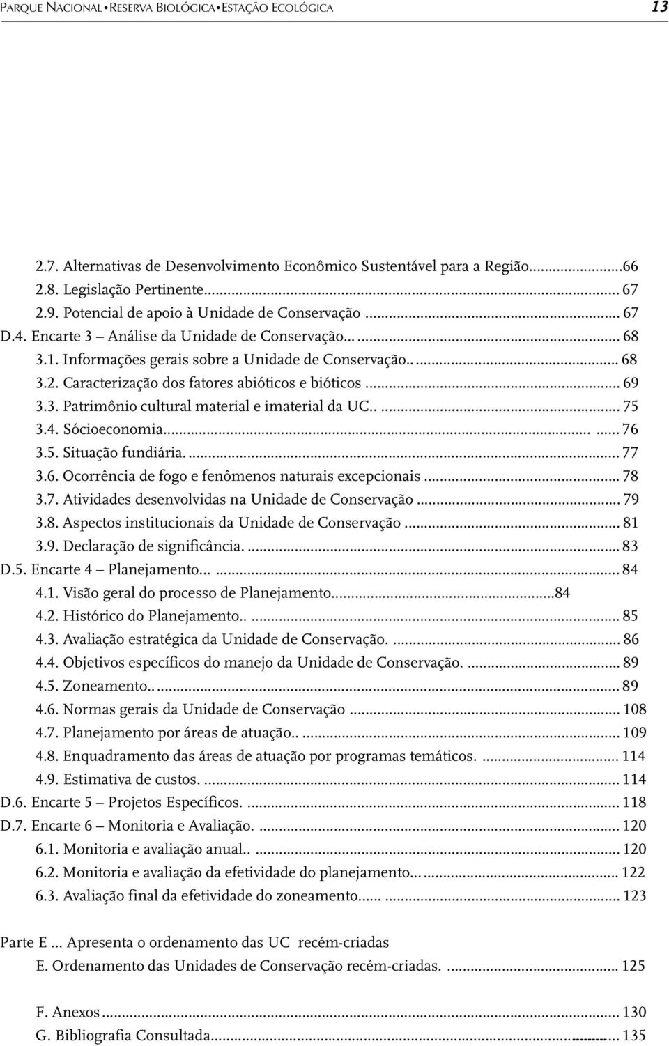 Caracterização dos fatores abióticos e bióticos... 69 3.3. Patrimônio cultural material e imaterial da UC..... 75 3.4. Sócioeconomia...... 76 3.5. Situação fundiária... 77 3.6. Ocorrência de fogo e fenômenos naturais excepcionais.