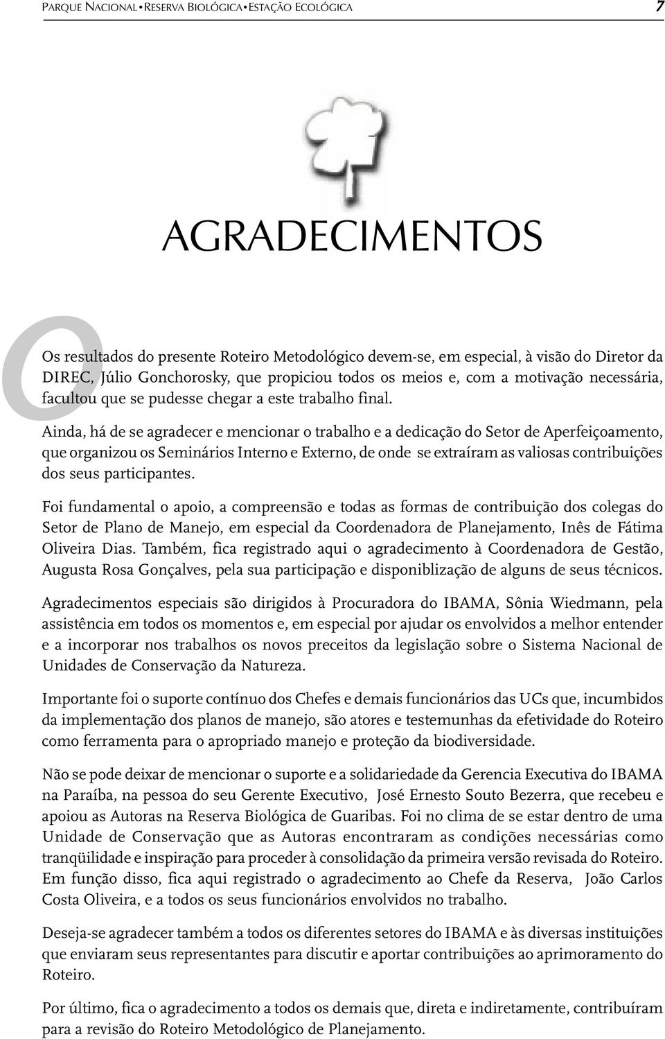 Ainda, há de se agradecer e mencionar o trabalho e a dedicação do Setor de Aperfeiçoamento, que organizou os Seminários Interno e Externo, de onde se extraíram as valiosas contribuições dos seus