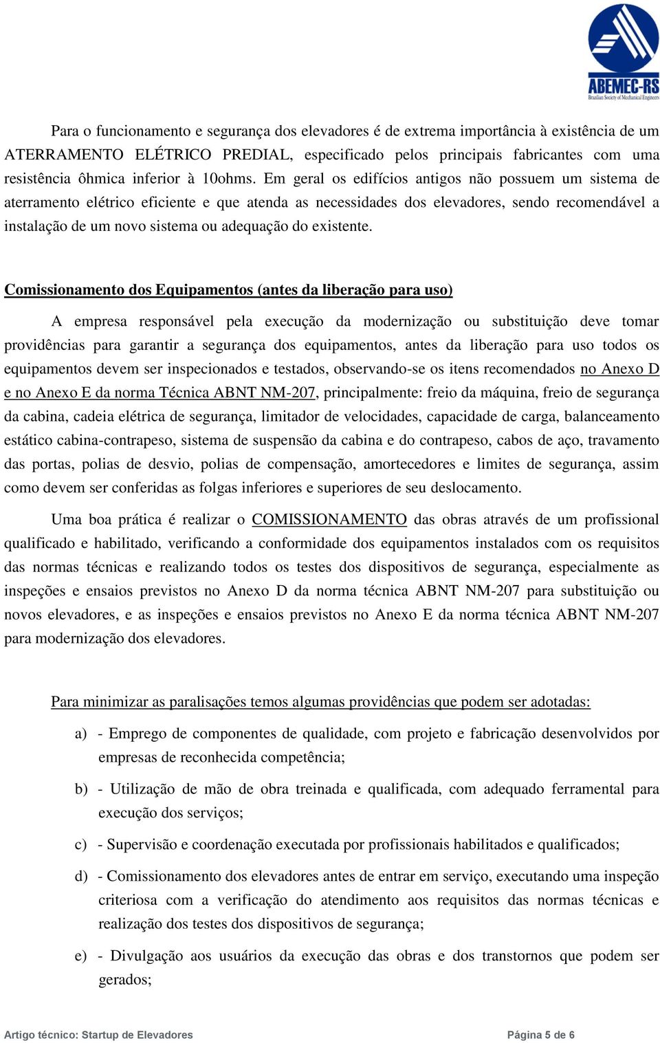 Em geral os edifícios antigos não possuem um sistema de aterramento elétrico eficiente e que atenda as necessidades dos elevadores, sendo recomendável a instalação de um novo sistema ou adequação do