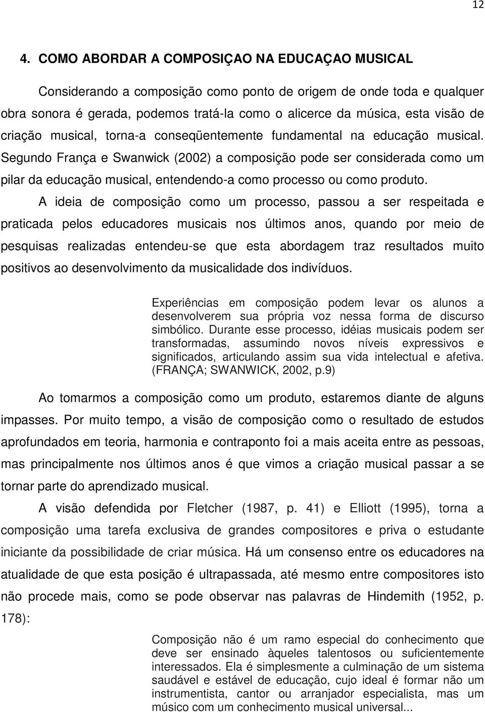 Segundo França e Swanwick (2002) a composição pode ser considerada como um pilar da educação musical, entendendo-a como processo ou como produto.