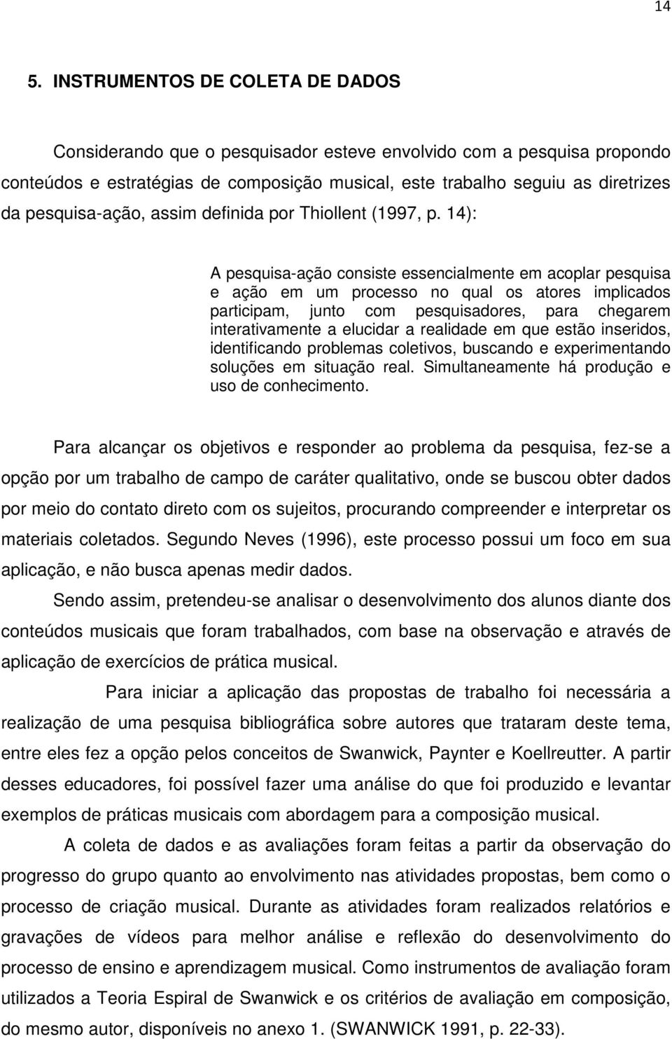 14): A pesquisa-ação consiste essencialmente em acoplar pesquisa e ação em um processo no qual os atores implicados participam, junto com pesquisadores, para chegarem interativamente a elucidar a