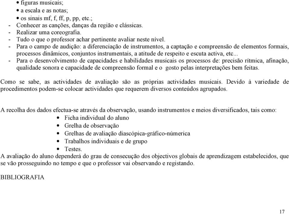 - Para o campo de audição: a diferenciação de instrumentos, a captação e compreensão de elementos formais, processos dinâmicos, conjuntos instrumentais, a atitude de respeito e escuta activa, etc.