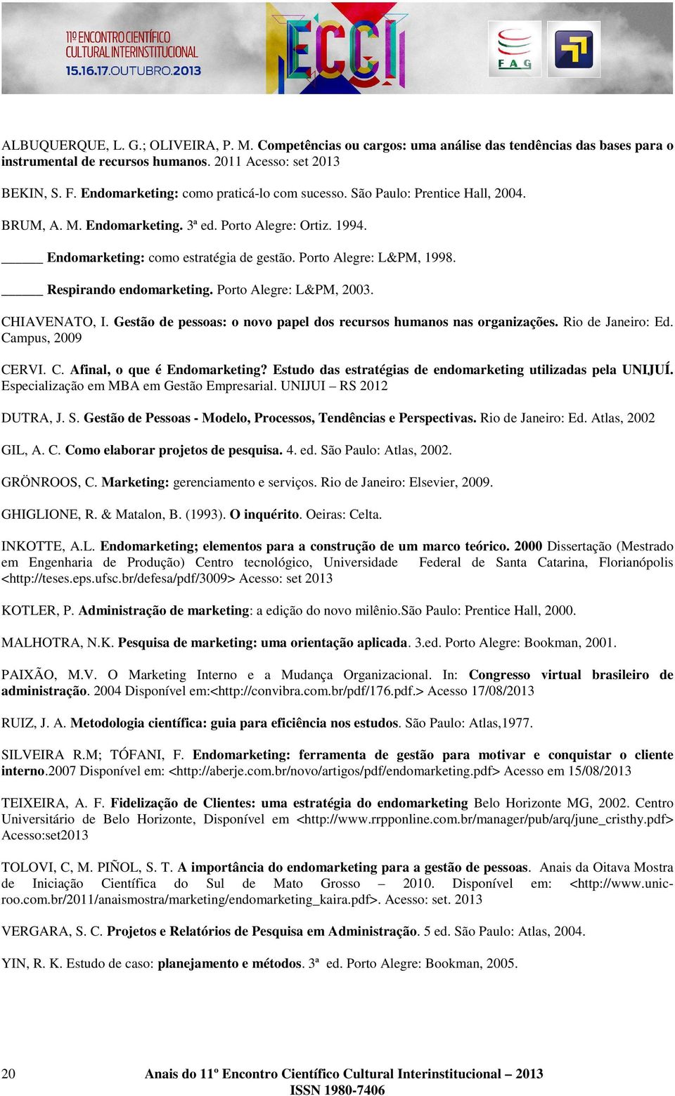 Porto Alegre: L&PM, 1998. Respirando endomarketing. Porto Alegre: L&PM, 2003. CHIAVENATO, I. Gestão de pessoas: o novo papel dos recursos humanos nas organizações. Rio de Janeiro: Ed.