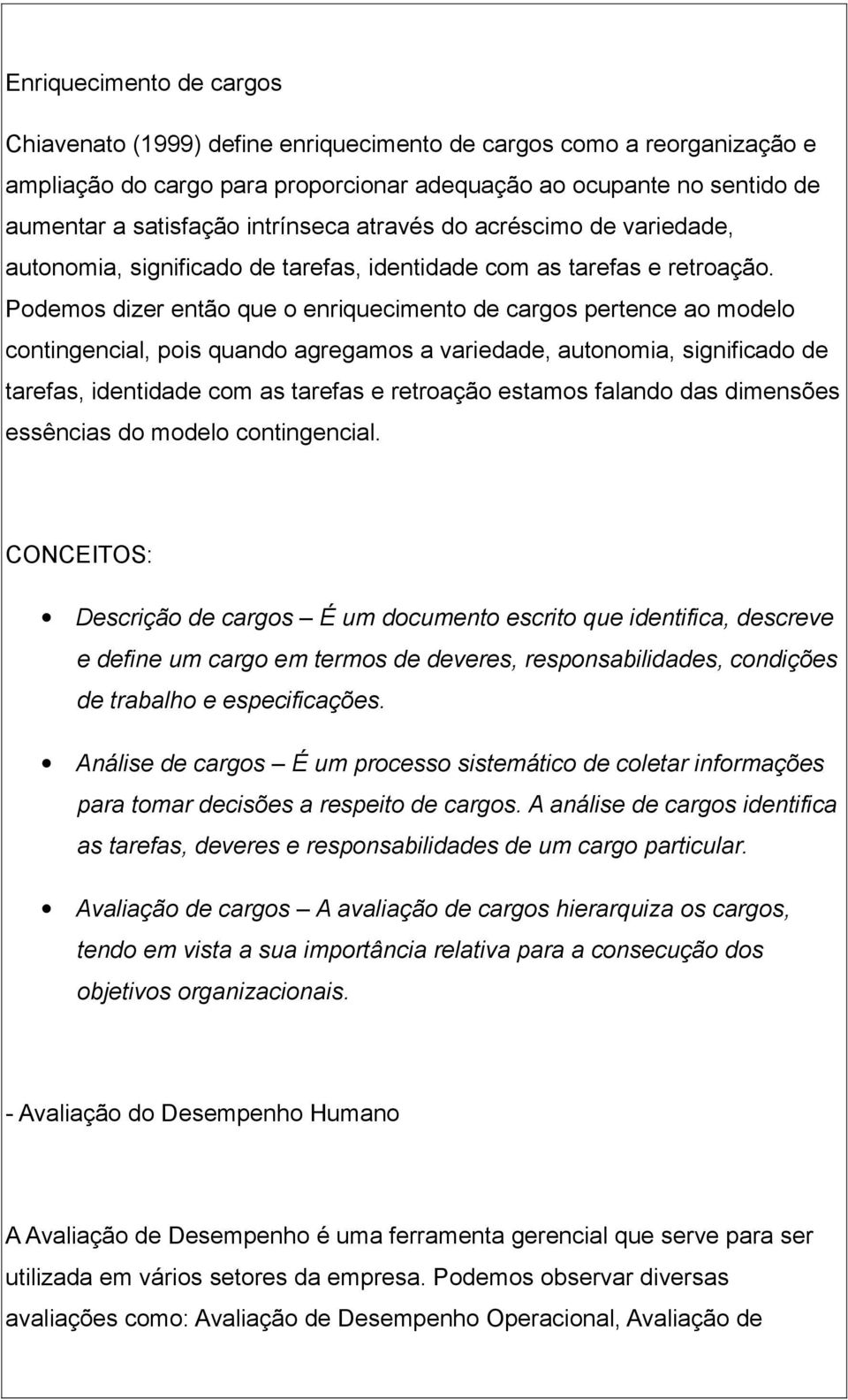 Podemos dizer então que o enriquecimento de cargos pertence ao modelo contingencial, pois quando agregamos a variedade, autonomia, significado de tarefas, identidade com as tarefas e retroação