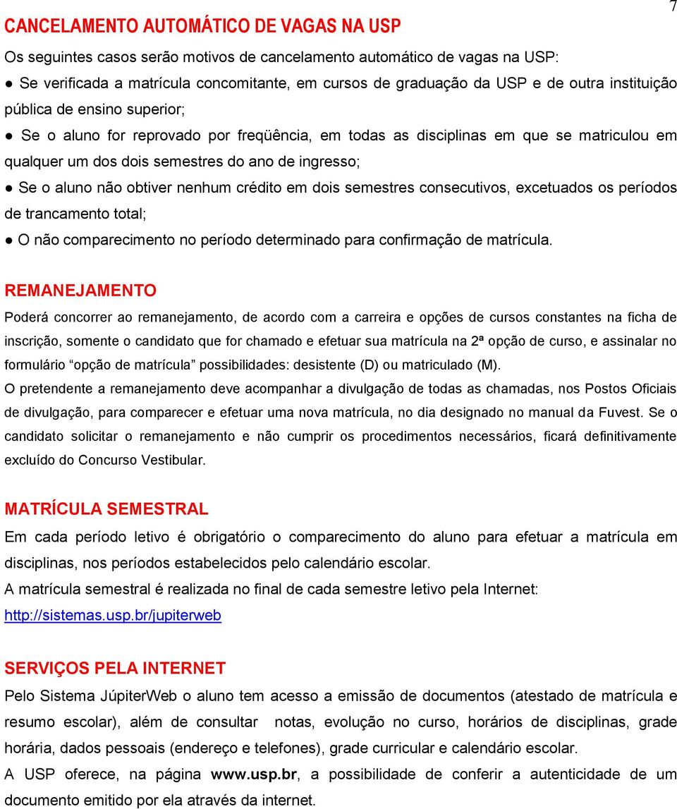 obtiver nenhum crédito em dois semestres consecutivos, excetuados os períodos de trancamento total; O não comparecimento no período determinado para confirmação de matrícula.