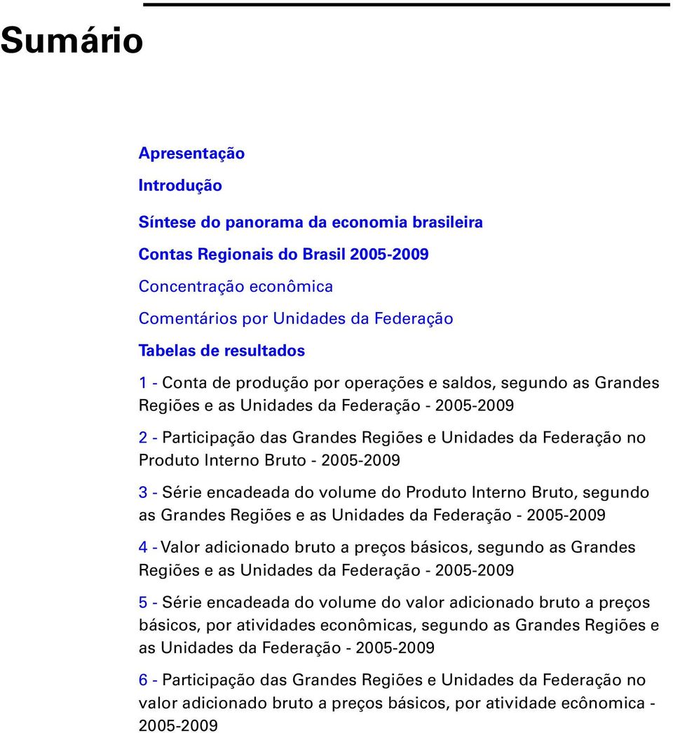 2005-2009 3 - Série encadeada do volume do Produto Interno Bruto, segundo as Grandes Regiões e as Unidades da Federação - 2005-2009 4 - Valor adicionado bruto a preços básicos, segundo as Grandes