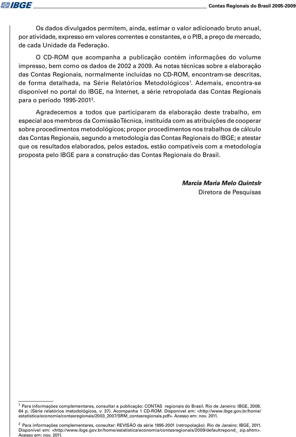 As notas técnicas sobre a elaboração das Contas Regionais, normalmente incluídas no CD-ROM, encontram-se descritas, de forma detalhada, na Série Relatórios Metodológicos 1.