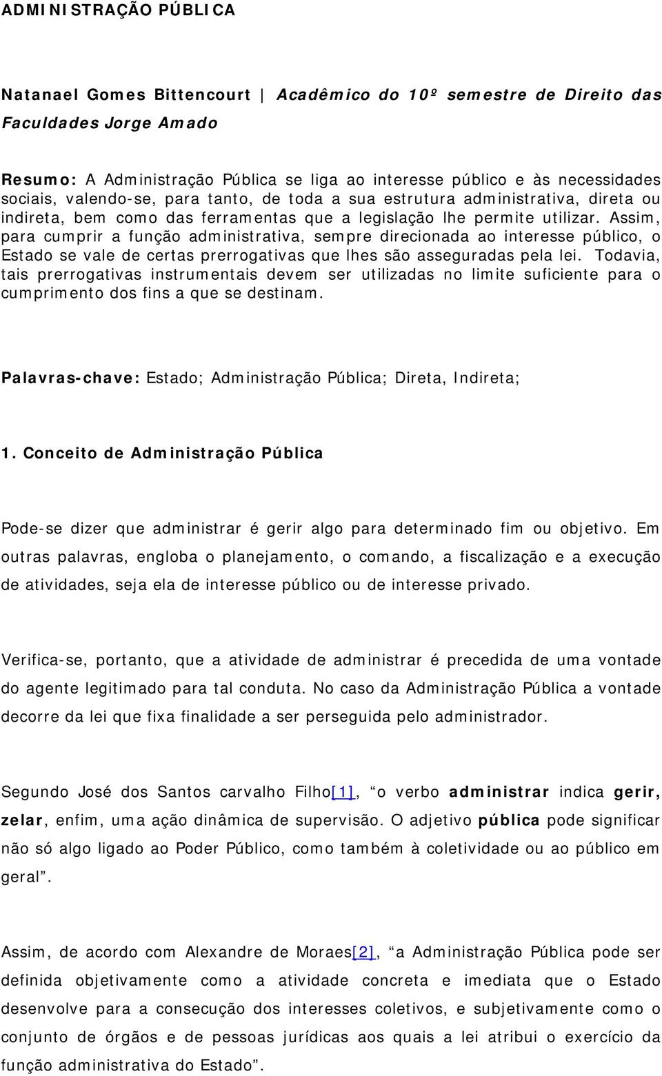 Assim, para cumprir a função administrativa, sempre direcionada ao interesse público, o Estado se vale de certas prerrogativas que lhes são asseguradas pela lei.