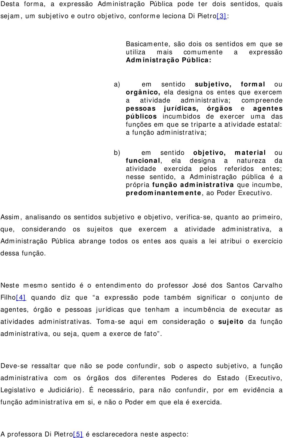 agentes públicos incumbidos de exercer uma das funções em que se triparte a atividade estatal: a função administrativa; b) em sentido objetivo, material ou funcional, ela designa a natureza da