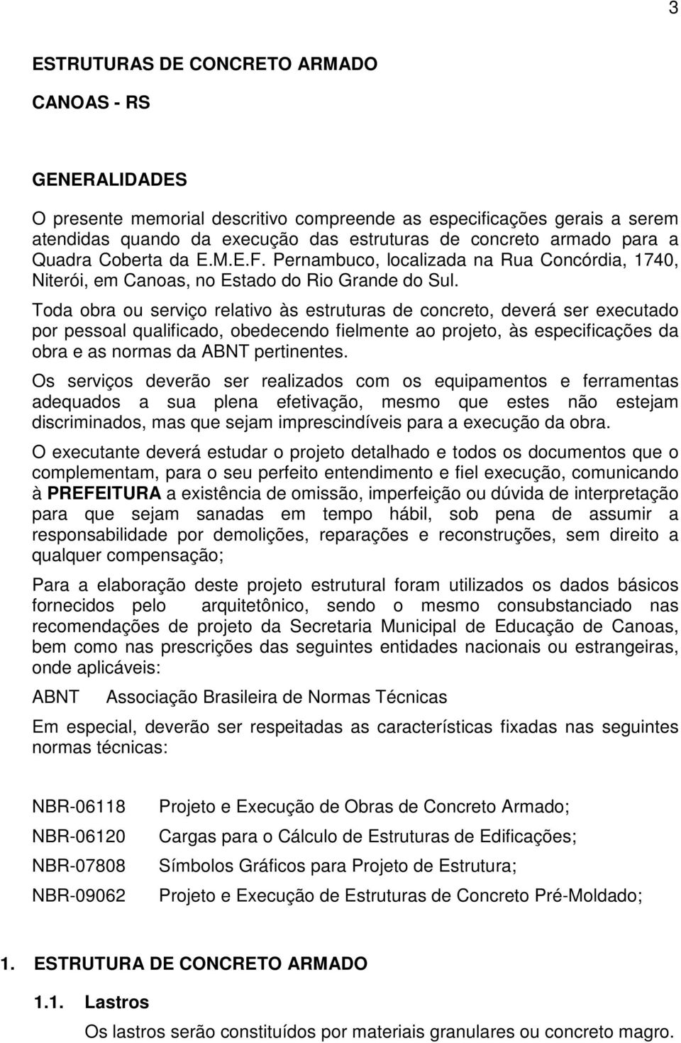 Toda obra ou serviço relativo às estruturas de concreto, deverá ser executado por pessoal qualificado, obedecendo fielmente ao projeto, às especificações da obra e as normas da ABNT pertinentes.