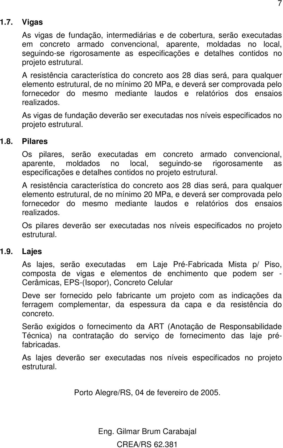 A resistência característica do concreto aos 28 dias será, para qualquer elemento estrutural, de no mínimo 20 MPa, e deverá ser comprovada pelo fornecedor do mesmo mediante laudos e relatórios dos