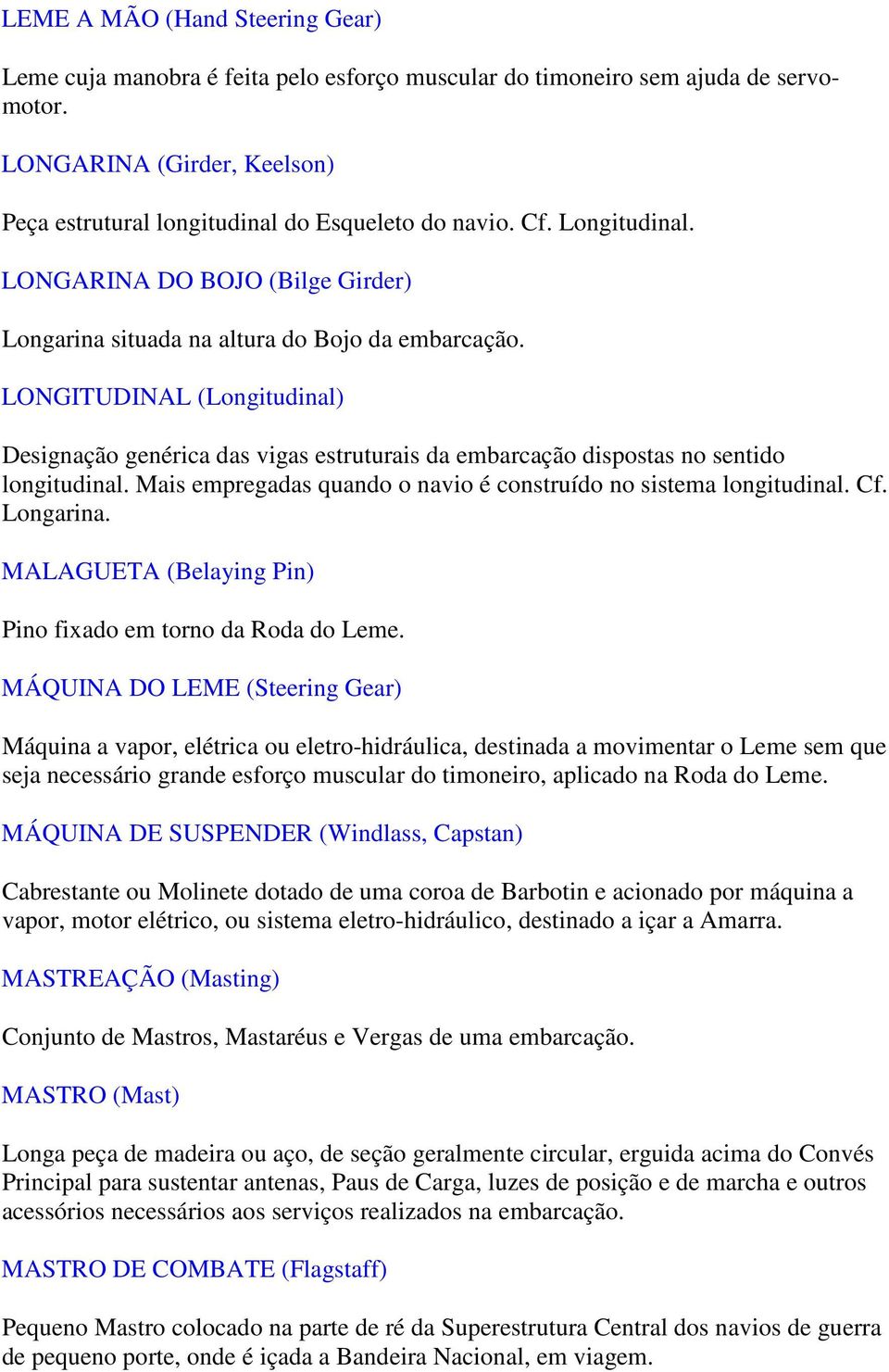 LONGITUDINAL (Longitudinal) Designação genérica das vigas estruturais da embarcação dispostas no sentido longitudinal. Mais empregadas quando o navio é construído no sistema longitudinal. Cf.