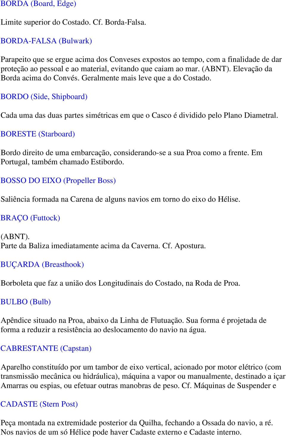 Elevação da Borda acima do Convés. Geralmente mais leve que a do Costado. BORDO (Side, Shipboard) Cada uma das duas partes simétricas em que o Casco é dividido pelo Plano Diametral.