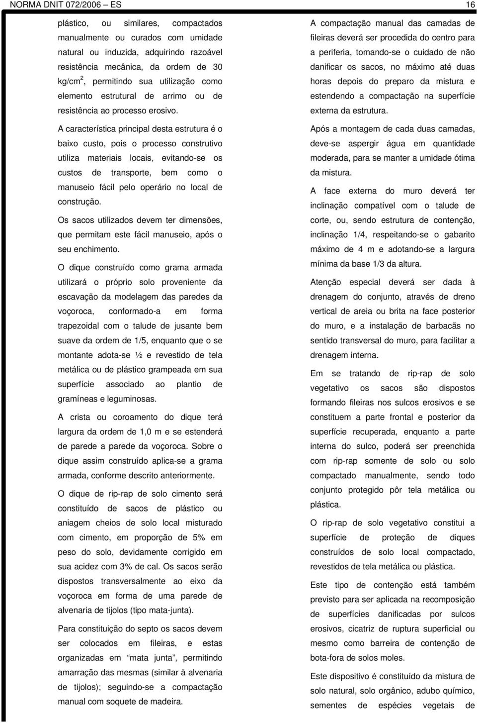 A característica principal desta estrutura é o baixo custo, pois o processo construtivo utiliza materiais locais, evitando-se os custos de transporte, bem como o manuseio fácil pelo operário no local