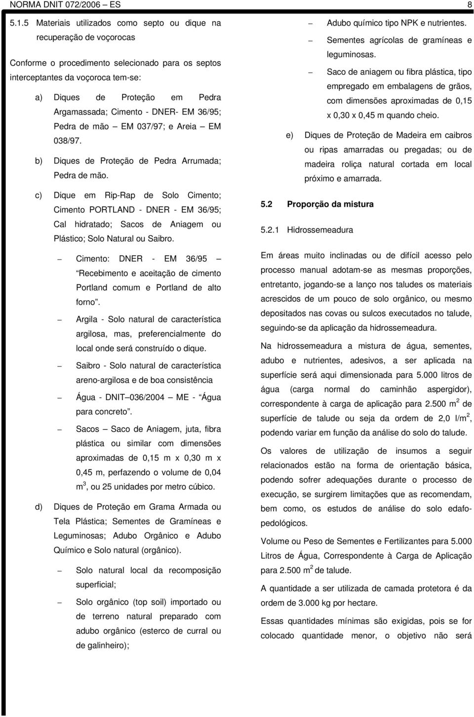 Argamassada; Cimento - DNER- EM 36/95; Pedra de mão EM 037/97; e Areia EM 038/97. b) Diques de Proteção de Pedra Arrumada; Pedra de mão.