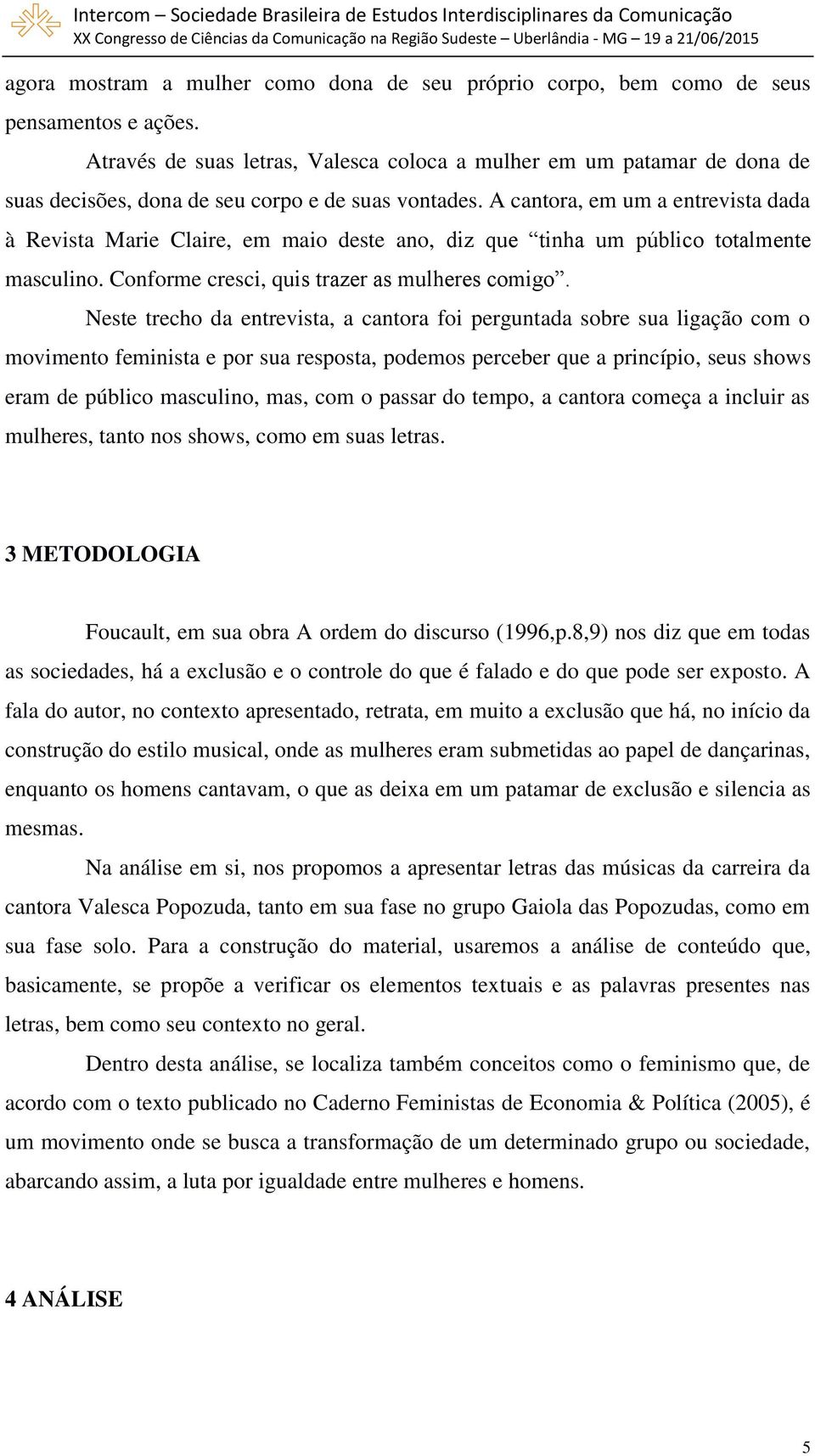 A cantora, em um a entrevista dada à Revista Marie Claire, em maio deste ano, diz que tinha um público totalmente masculino. Conforme cresci, quis trazer as mulheres comigo.