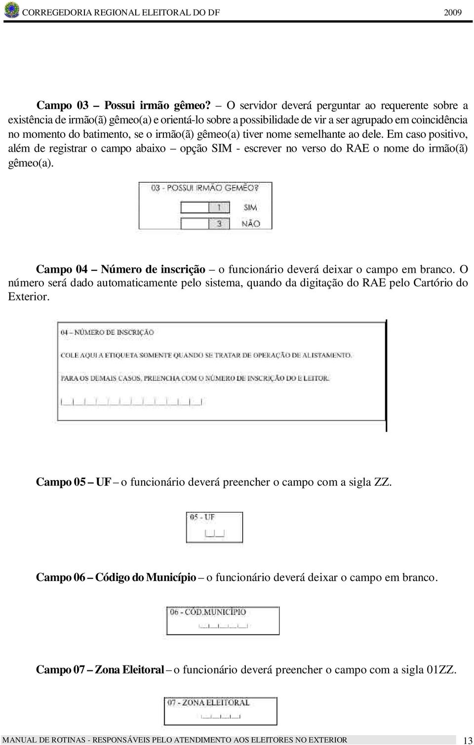 gêmeo(a) tiver nome semelhante ao dele. Em caso positivo, além de registrar o campo abaixo opção SIM - escrever no verso do RAE o nome do irmão(ã) gêmeo(a).