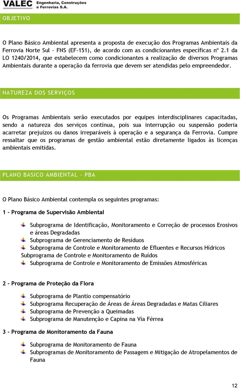 NATUREZA DOS SERVIÇOS Os Programas Ambientais serão executados por equipes interdisciplinares capacitadas, sendo a natureza dos serviços contínua, pois sua interrupção ou suspensão poderia acarretar