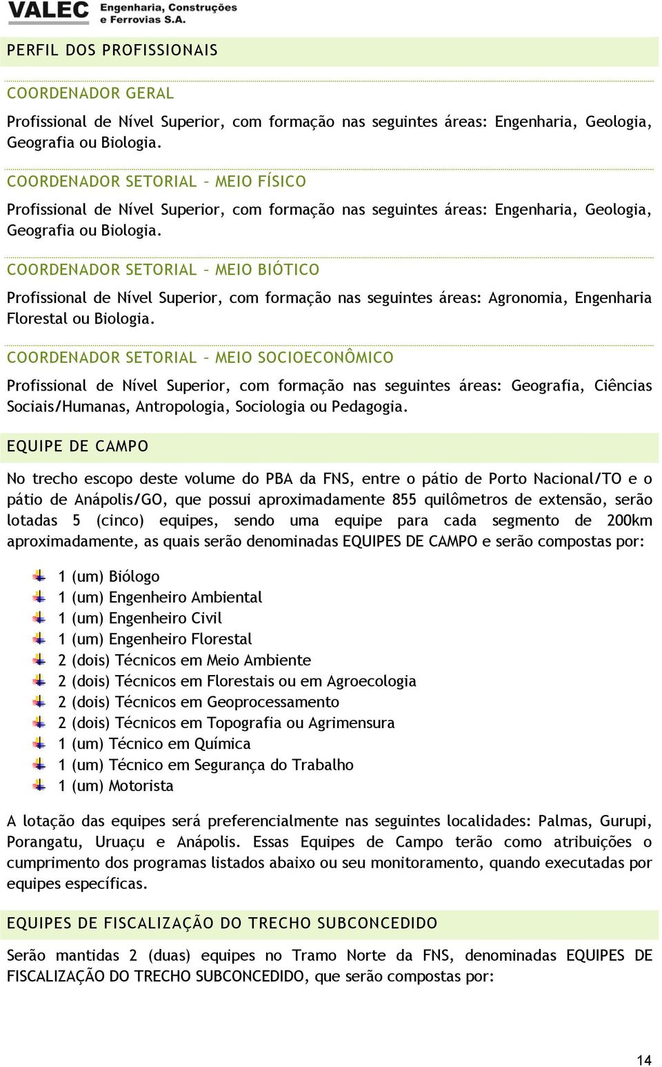 COORDENADOR SETORIAL MEIO BIÓTICO Profissional de Nível Superior, com formação nas seguintes áreas: Agronomia, Engenharia Florestal ou Biologia.