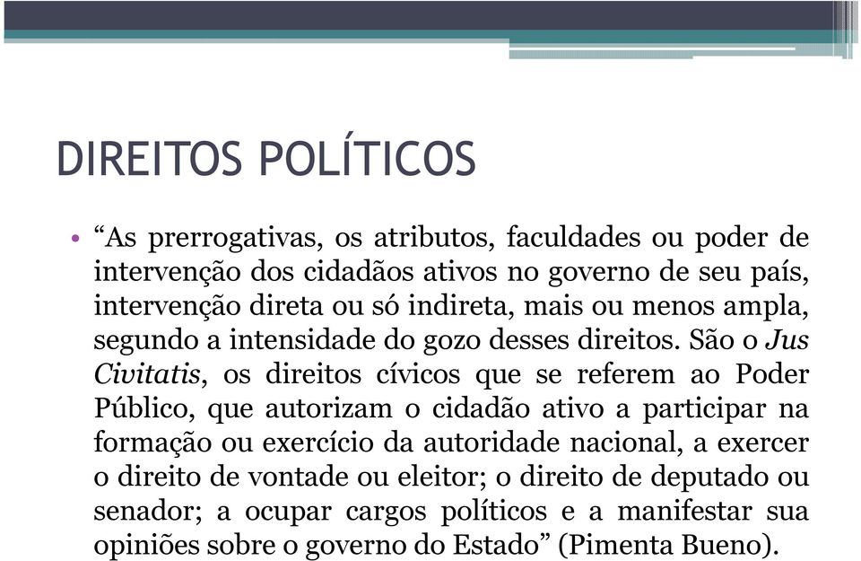 São o Jus Civitatis, os direitos cívicos que se referem ao Poder Público, que autorizam o cidadão ativo a participar na formação ou exercício