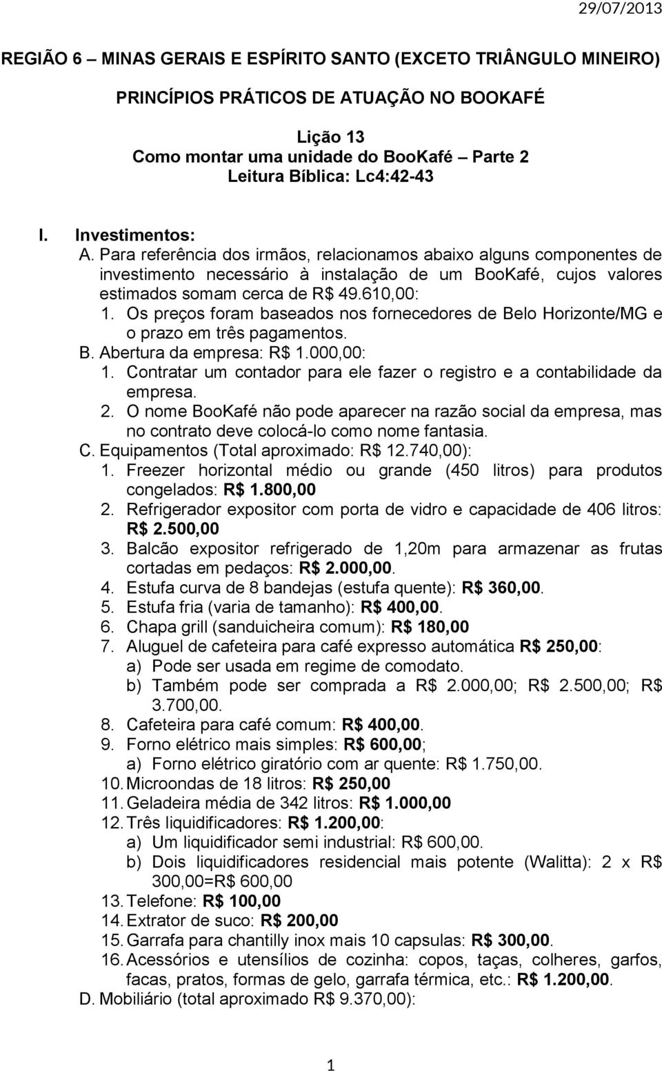 Os preços foram baseados nos fornecedores de Belo Horizonte/MG e o prazo em três pagamentos. B. Abertura da empresa: R$ 1.000,00: 1.
