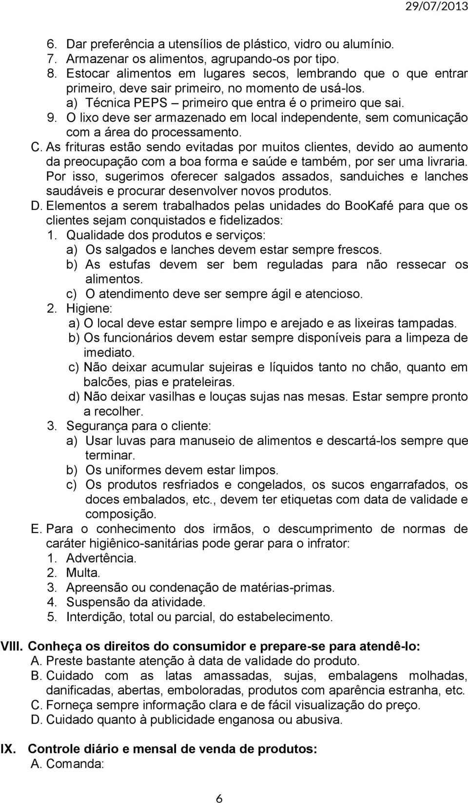 O lixo deve ser armazenado em local independente, sem comunicação com a área do processamento. C.