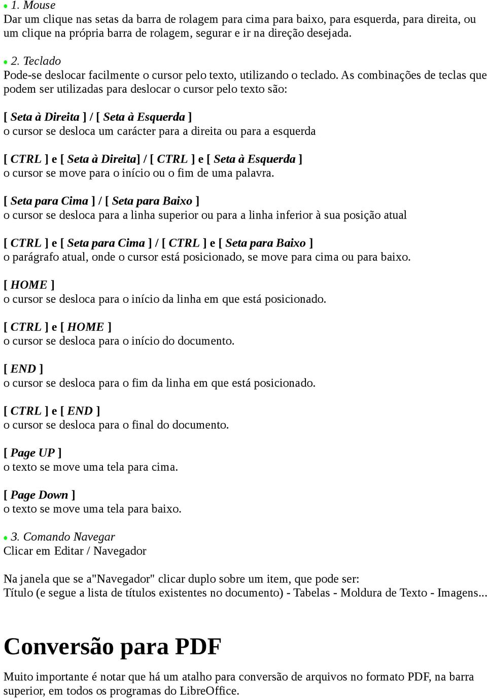 As combinações de teclas que podem ser utilizadas para deslocar o cursor pelo texto são: [ Seta à Direita ] / [ Seta à Esquerda ] o cursor se desloca um carácter para a direita ou para a esquerda [