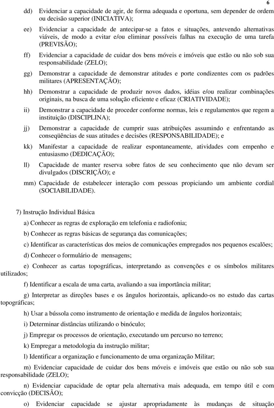 sua responsabilidade (ZELO); gg) Demonstrar a capacidade de demonstrar atitudes e porte condizentes com os padrões militares (APRESENTAÇÃO); hh) Demonstrar a capacidade de produzir novos dados,