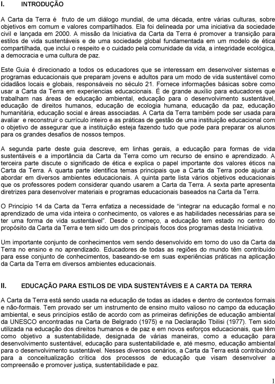 A missão da Iniciativa da Carta da Terra é promover a transição para estilos de vida sustentáveis e de uma sociedade global fundamentada em um modelo de ética compartilhada, que inclui o respeito e o