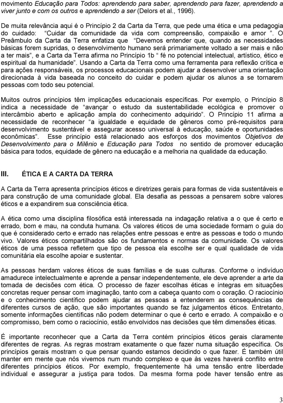 O Preâmbulo da Carta da Terra enfatiza que Devemos entender que, quando as necessidades básicas forem supridas, o desenvolvimento humano será primariamente voltado a ser mais e não a ter mais, e a