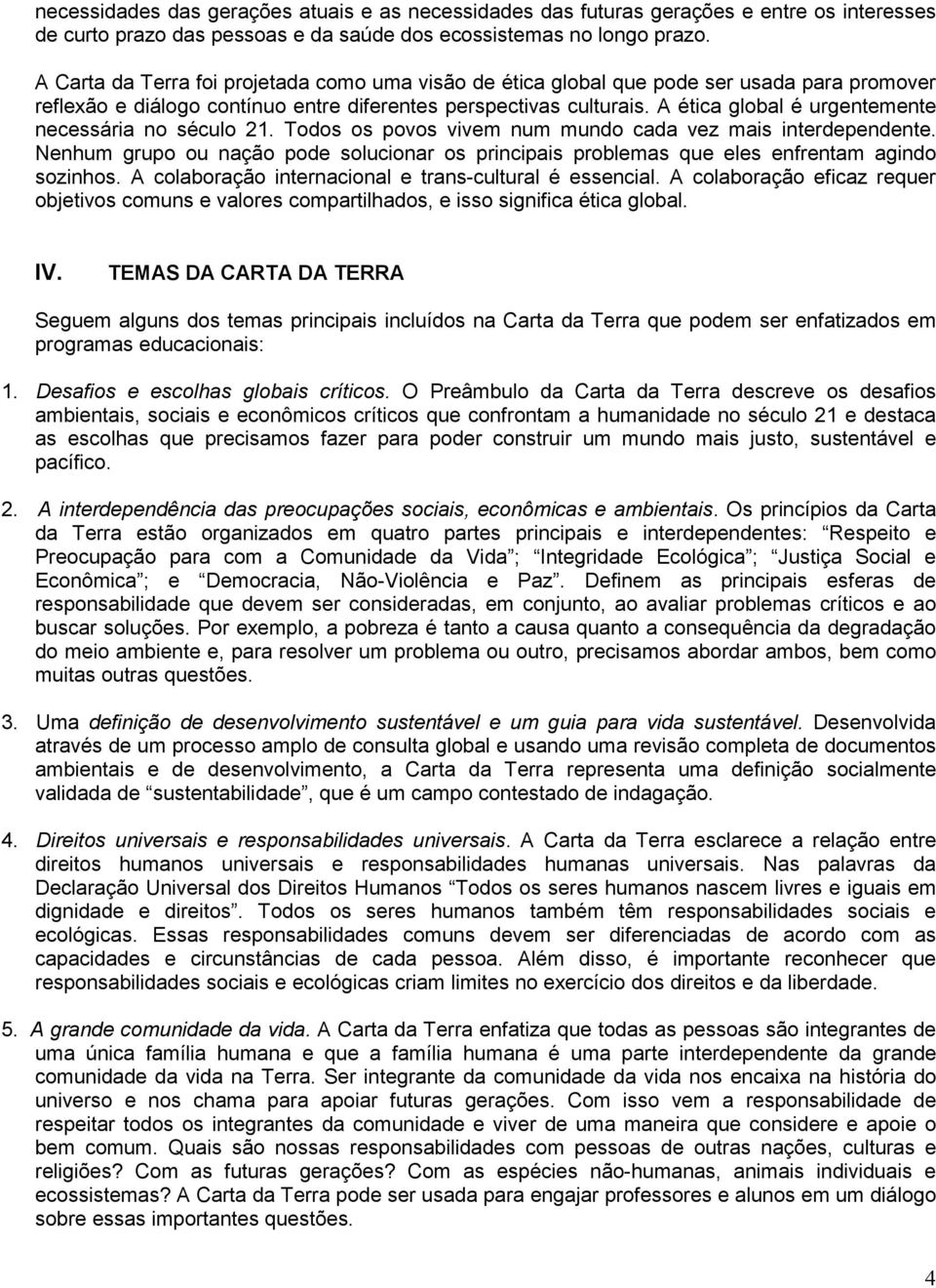 A ética global é urgentemente necessária no século 21. Todos os povos vivem num mundo cada vez mais interdependente.