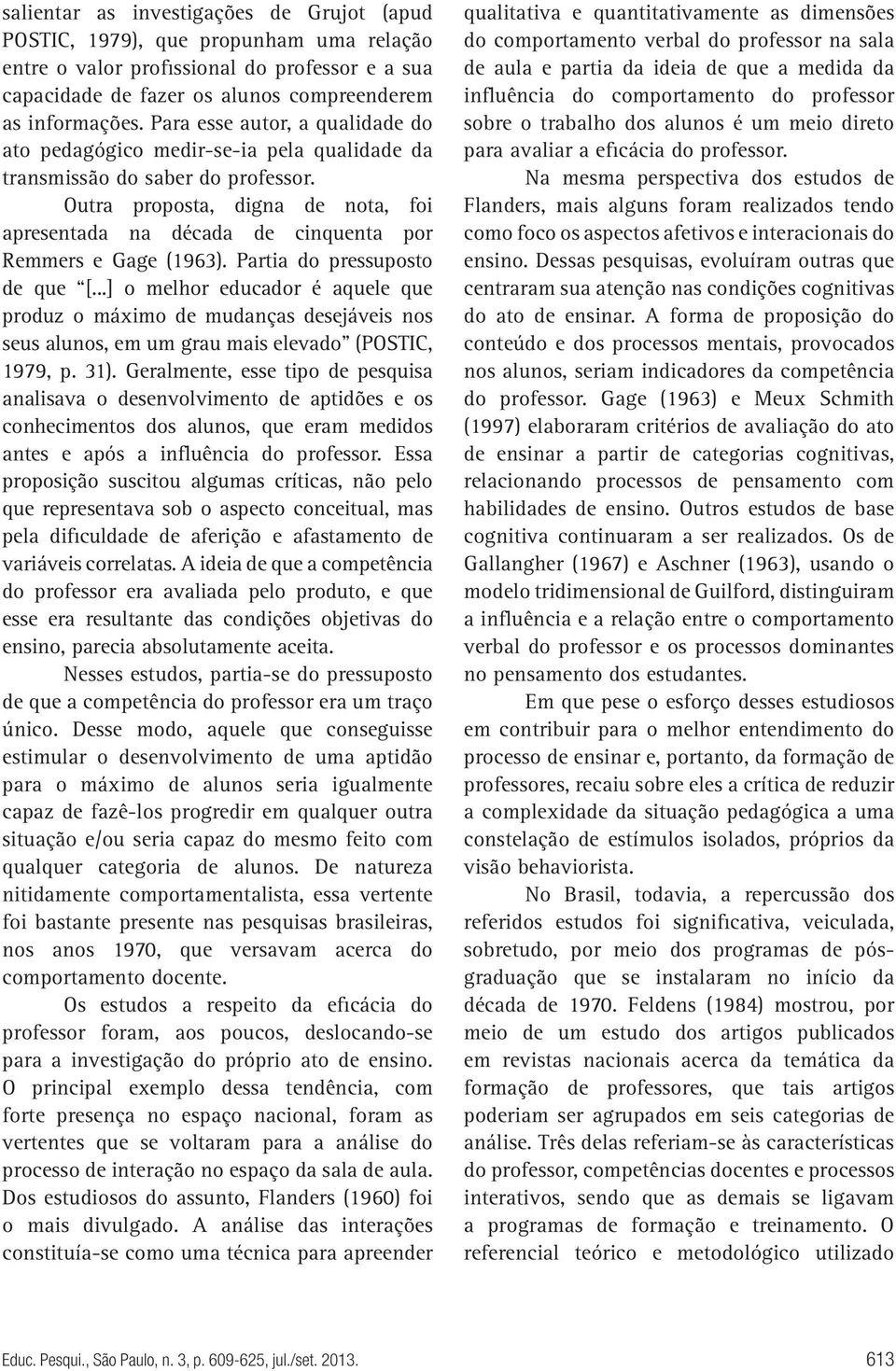 Outra proposta, digna de nota, foi apresentada na década de cinquenta por Remmers e Gage (1963). Partia do pressuposto de que [.