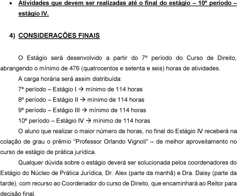 A carga horária será assim distribuída: 7º período Estágio I mínimo de 114 horas 8º período Estágio II mínimo de 114 horas 9º período Estágio III mínimo de 114 horas 10º período Estágio IV mínimo de