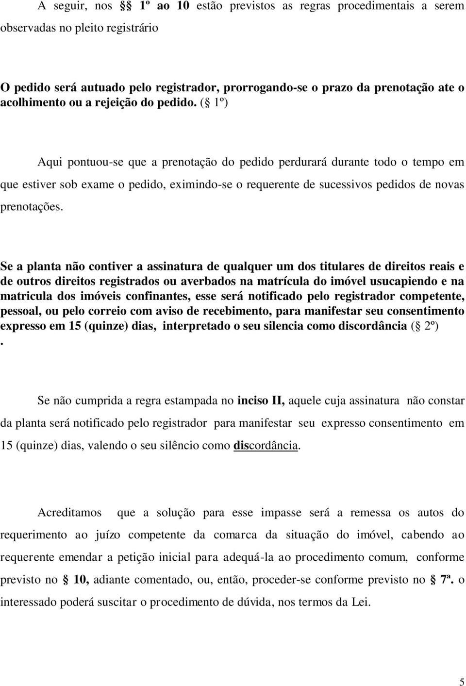 ( 1º) Aqui pontuou-se que a prenotação do pedido perdurará durante todo o tempo em que estiver sob exame o pedido, eximindo-se o requerente de sucessivos pedidos de novas prenotações.