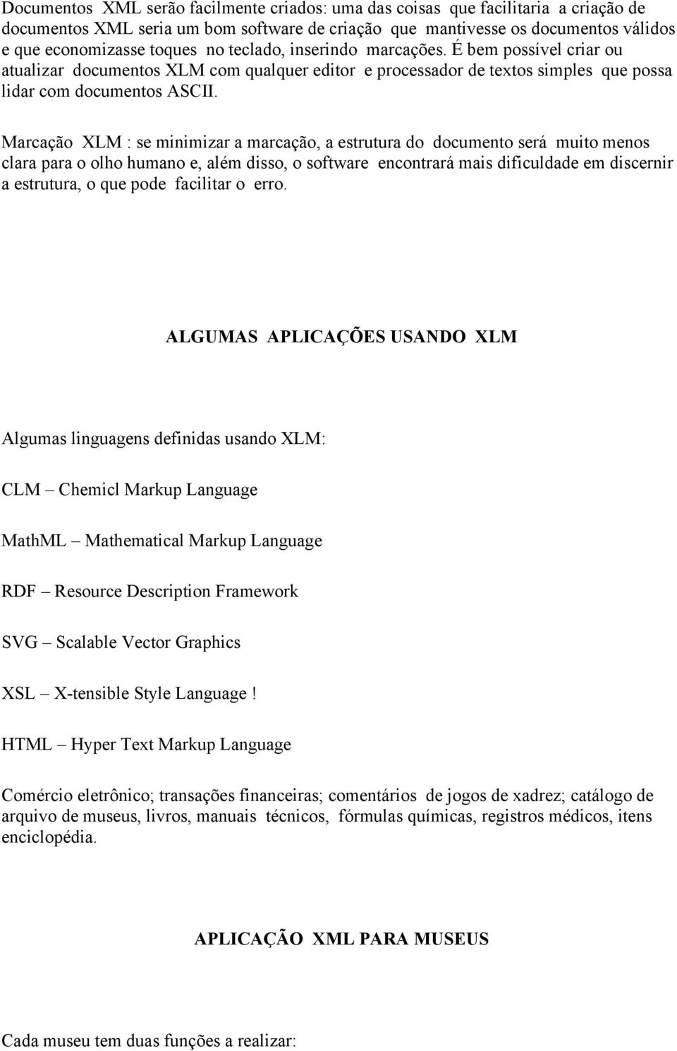 Marcação XLM : se minimizar a marcação, a estrutura do documento será muito menos clara para o olho humano e, além disso, o software encontrará mais dificuldade em discernir a estrutura, o que pode