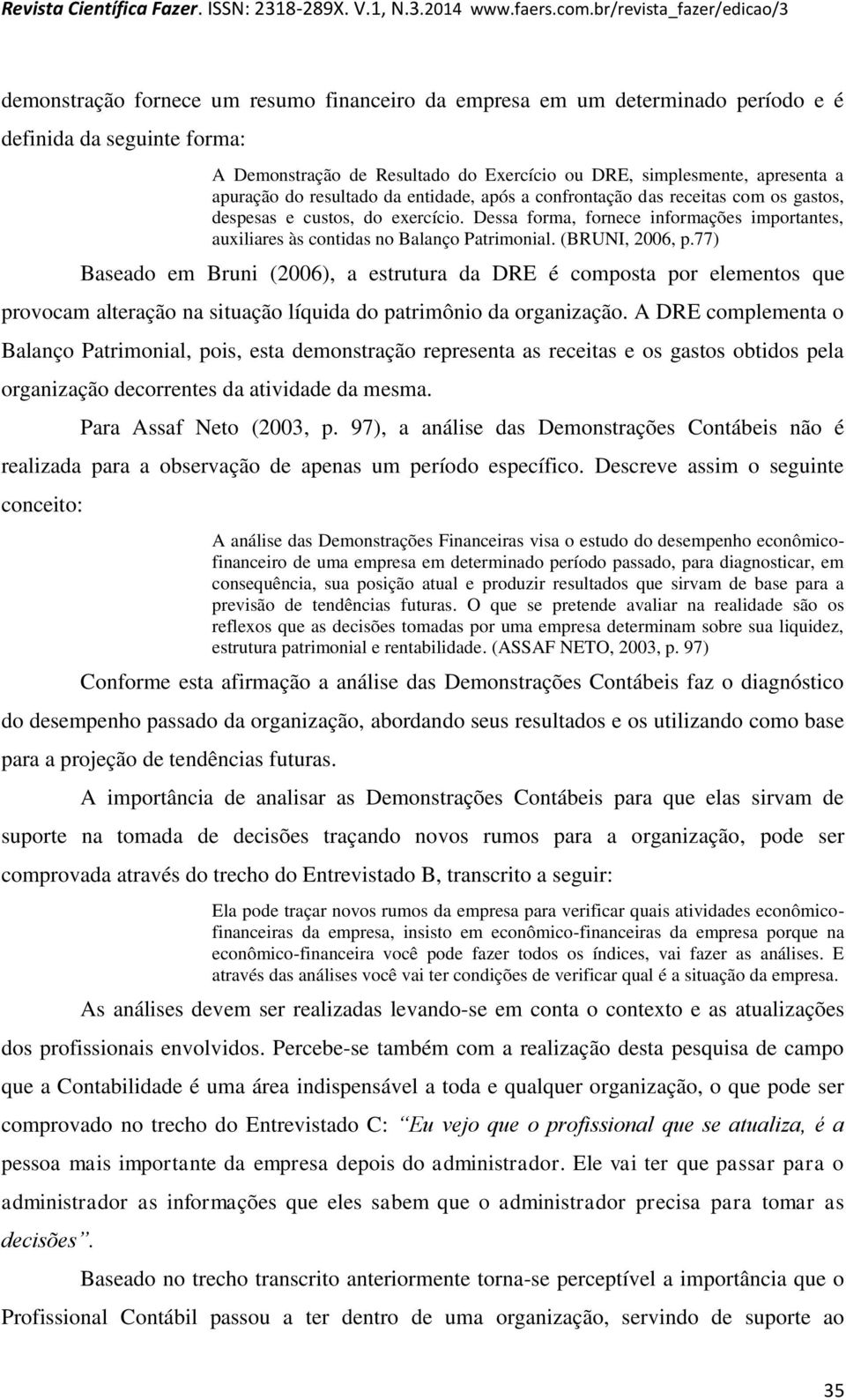 (BRUNI, 2006, p.77) Baseado em Bruni (2006), a estrutura da DRE é composta por elementos que provocam alteração na situação líquida do patrimônio da organização.