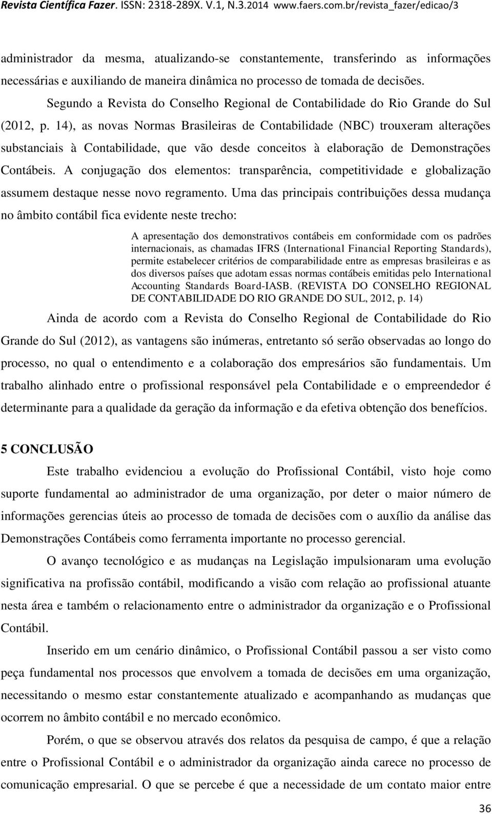 14), as novas Normas Brasileiras de Contabilidade (NBC) trouxeram alterações substanciais à Contabilidade, que vão desde conceitos à elaboração de Demonstrações Contábeis.