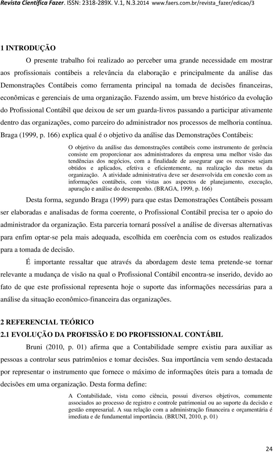 Fazendo assim, um breve histórico da evolução do Profissional Contábil que deixou de ser um guarda-livros passando a participar ativamente dentro das organizações, como parceiro do administrador nos