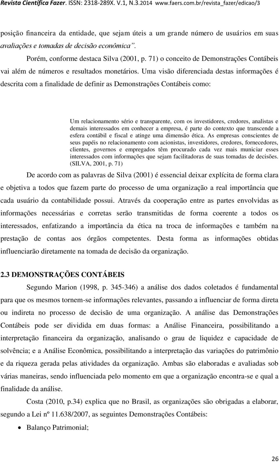 Uma visão diferenciada destas informações é descrita com a finalidade de definir as Demonstrações Contábeis como: Um relacionamento sério e transparente, com os investidores, credores, analistas e