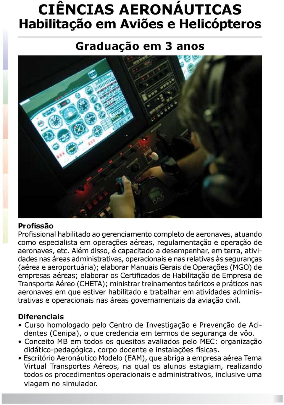 Além disso, é capacitado a desempenhar, em terra, atividades nas áreas administrativas, operacionais e nas relativas às seguranças (aérea e aeroportuária); elaborar Manuais Gerais de Operações (MGO)