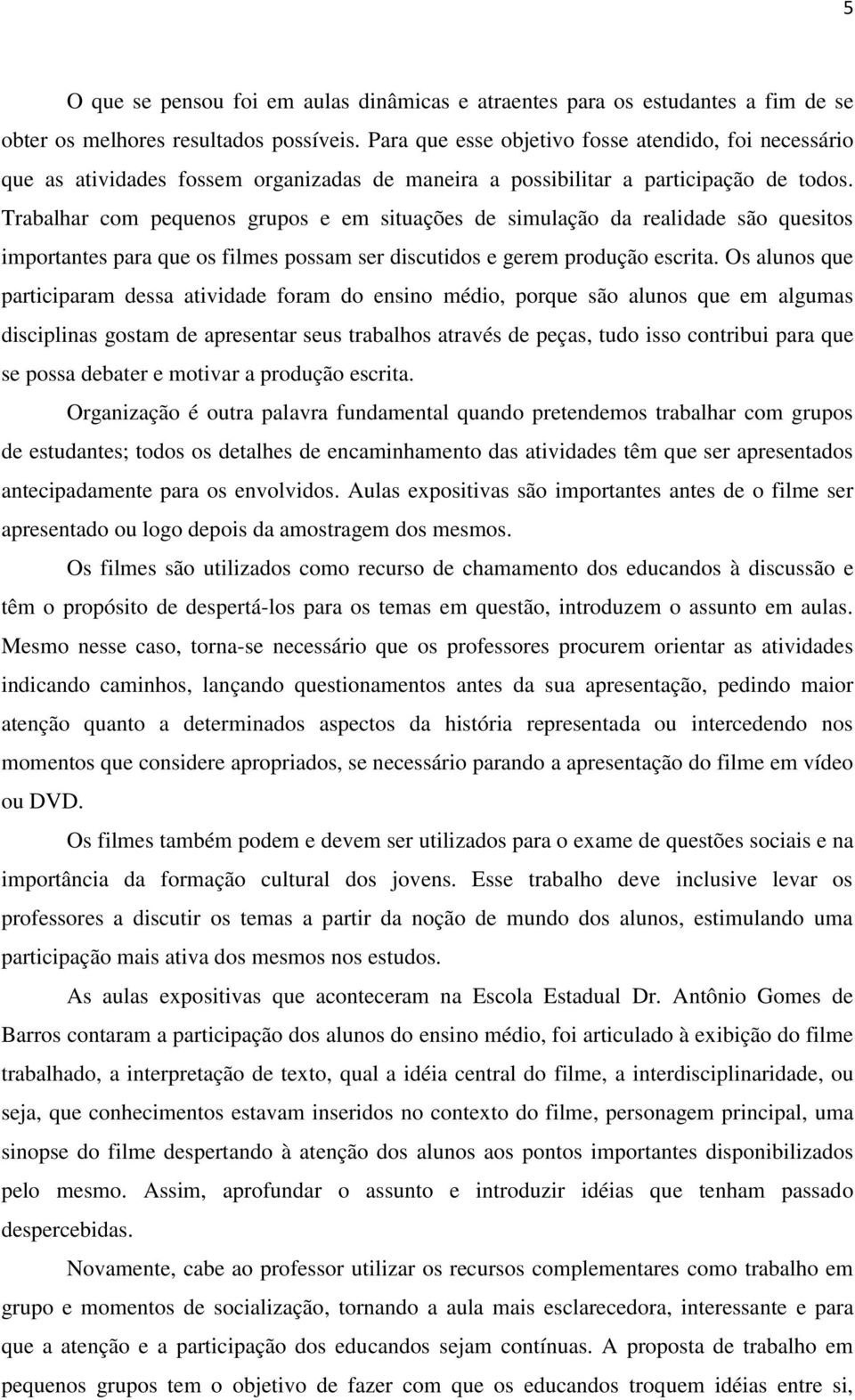 Trabalhar com pequenos grupos e em situações de simulação da realidade são quesitos importantes para que os filmes possam ser discutidos e gerem produção escrita.