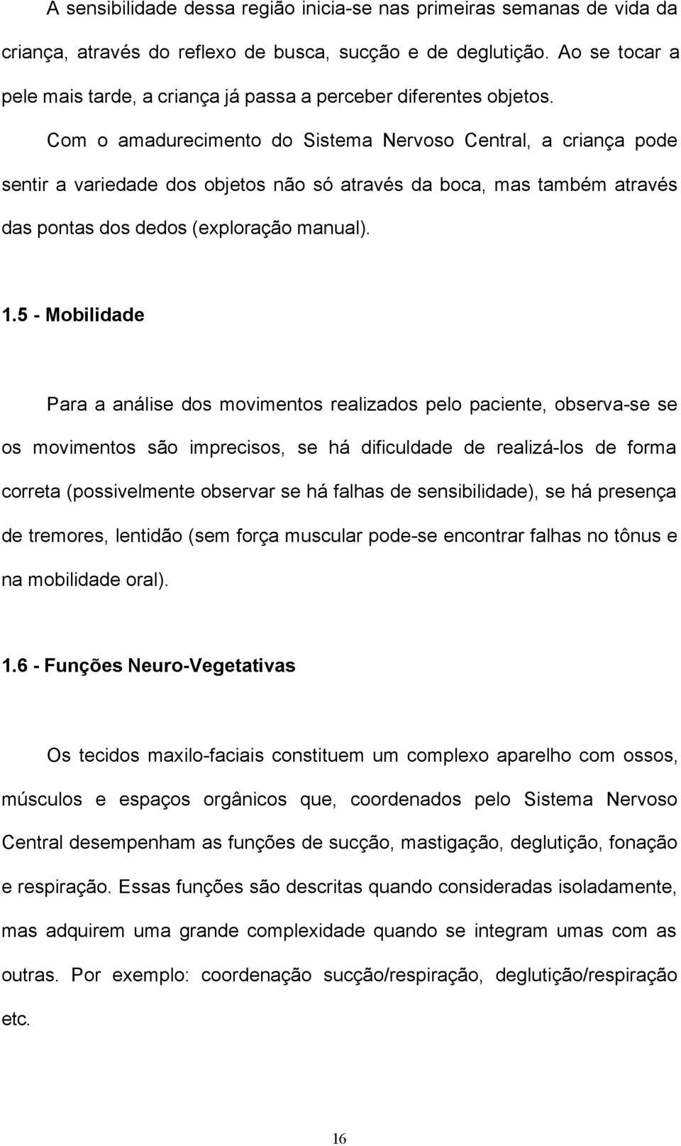 Com o amadurecimento do Sistema Nervoso Central, a criança pode sentir a variedade dos objetos não só através da boca, mas também através das pontas dos dedos (exploração manual). 1.