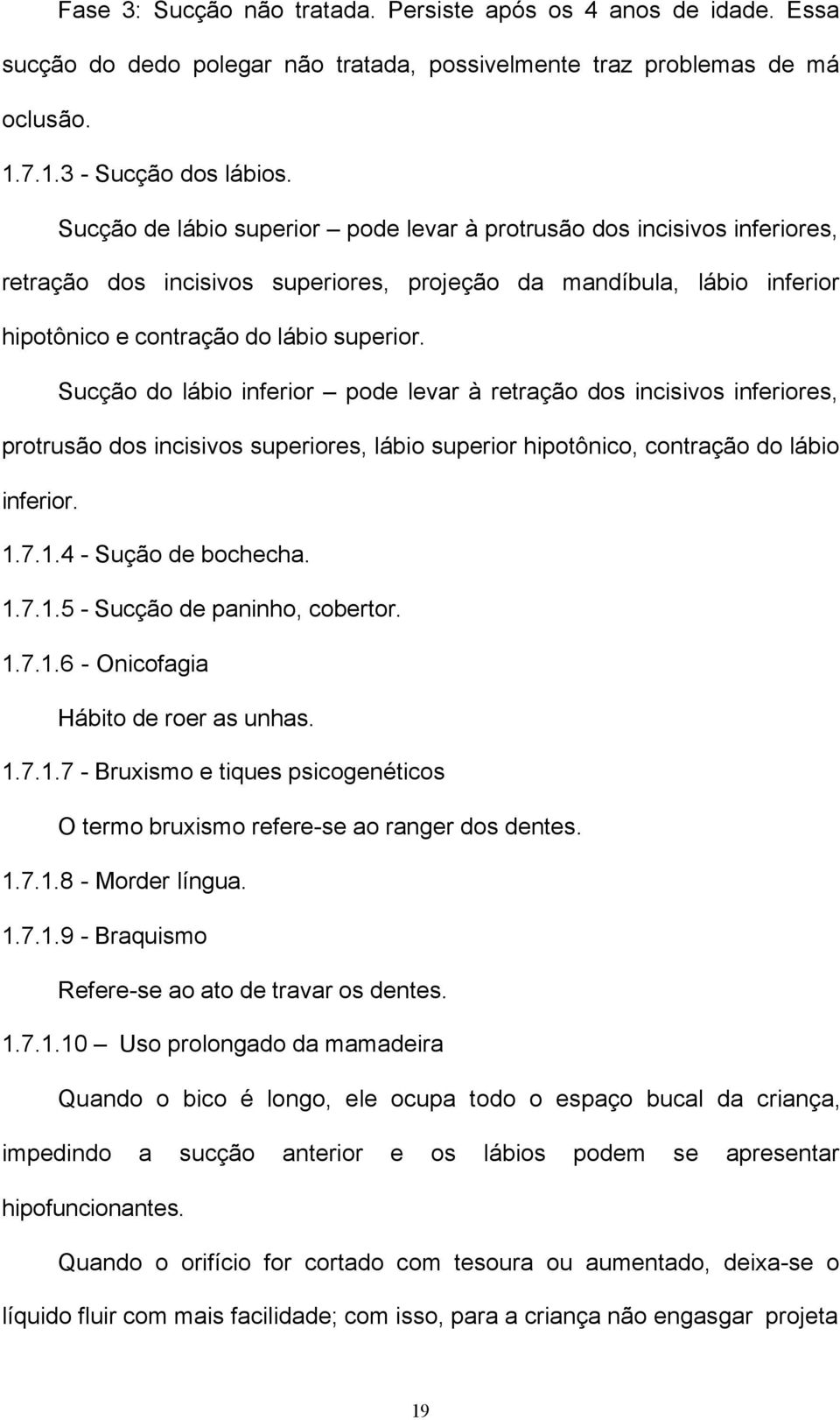 Sucção do lábio inferior pode levar à retração dos incisivos inferiores, protrusão dos incisivos superiores, lábio superior hipotônico, contração do lábio inferior. 1.7.1.4 - Sução de bochecha. 1.7.1.5 - Sucção de paninho, cobertor.