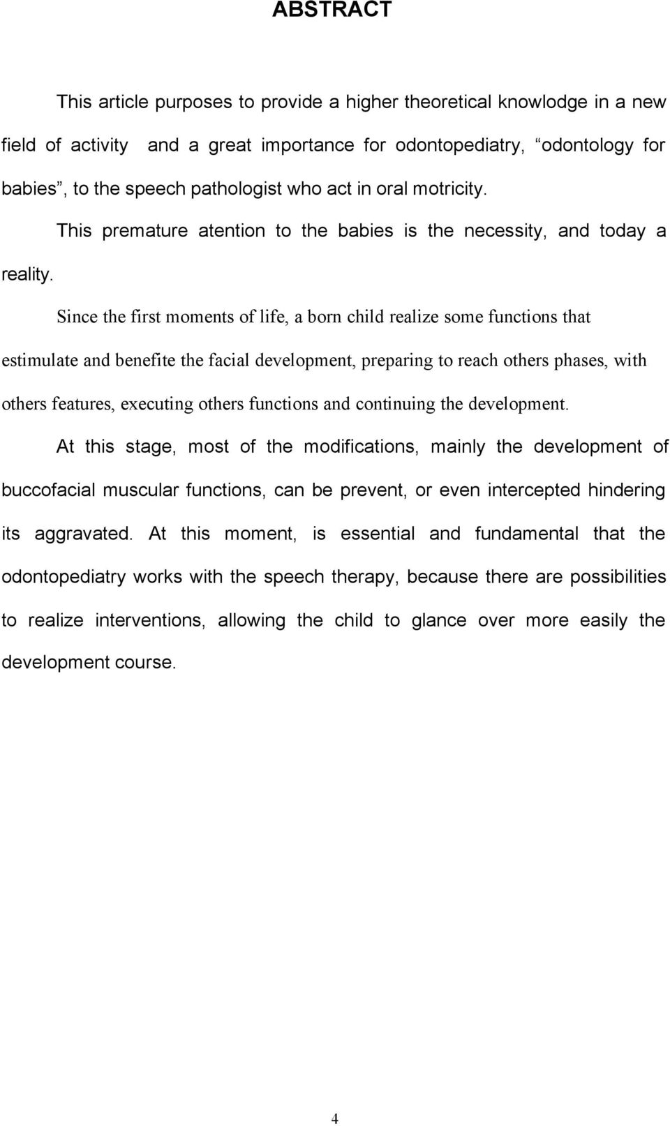 Since the first moments of life, a born child realize some functions that estimulate and benefite the facial development, preparing to reach others phases, with others features, executing others