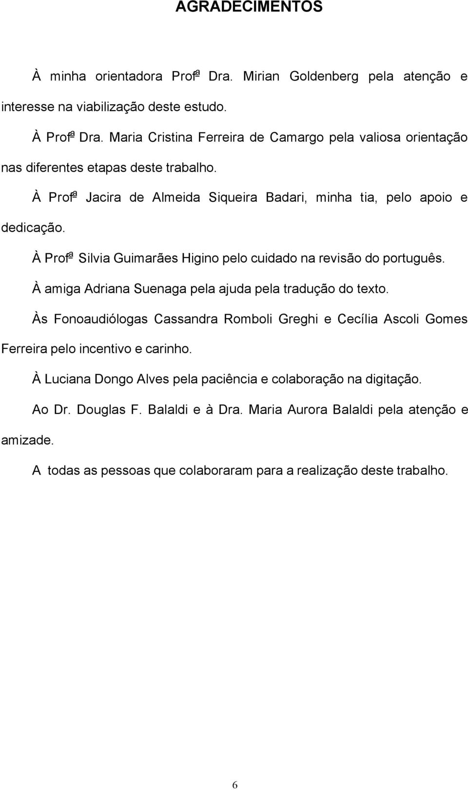 À Prof a Silvia Guimarães Higino pelo cuidado na revisão do português. À amiga Adriana Suenaga pela ajuda pela tradução do texto.