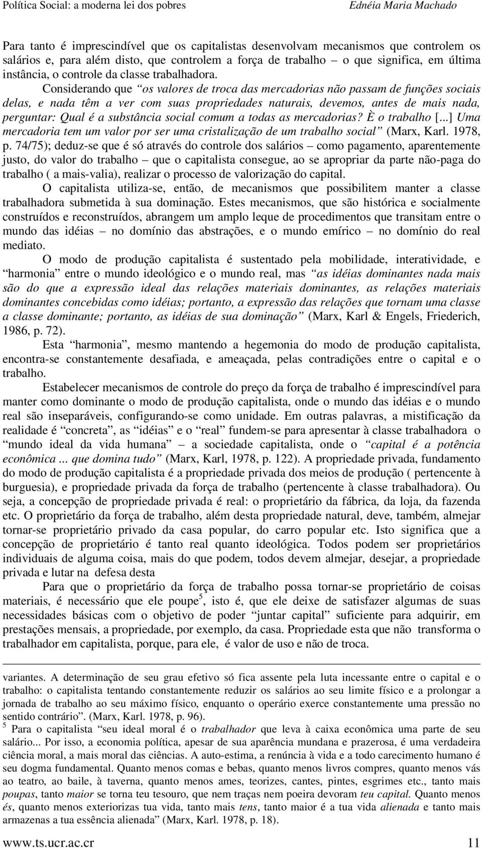 Considerando que os valores de troca das mercadorias não passam de funções sociais delas, e nada têm a ver com suas propriedades naturais, devemos, antes de mais nada, perguntar: Qual é a substância