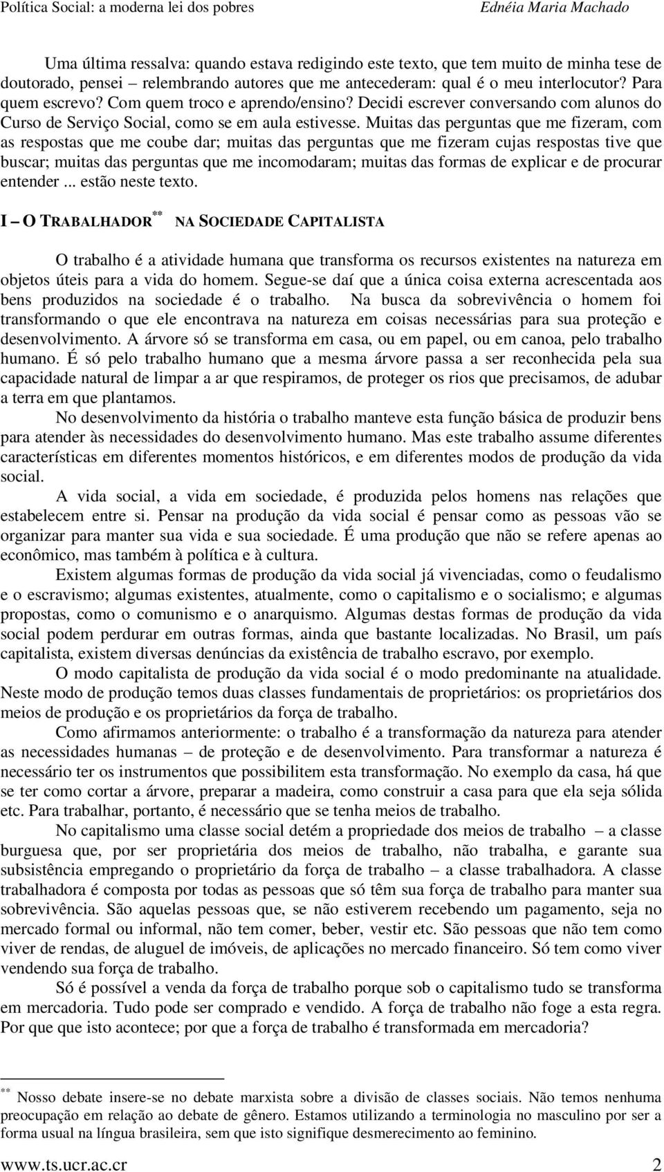 Muitas das perguntas que me fizeram, com as respostas que me coube dar; muitas das perguntas que me fizeram cujas respostas tive que buscar; muitas das perguntas que me incomodaram; muitas das formas