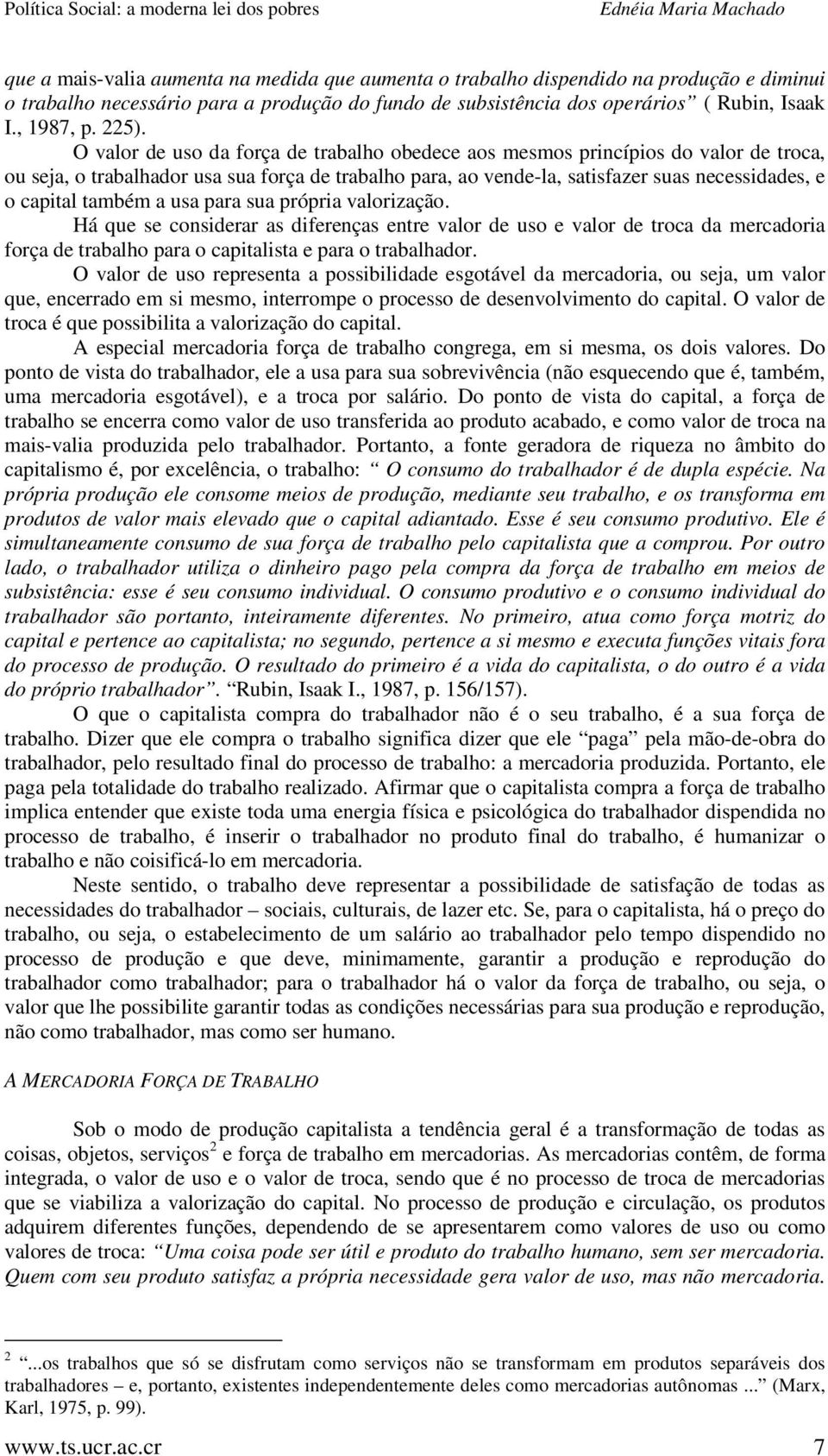 capital também a usa para sua própria valorização. Há que se considerar as diferenças entre valor de uso e valor de troca da mercadoria força de trabalho para o capitalista e para o trabalhador.